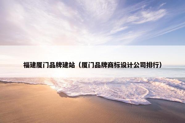 福建厦门品牌建站（厦门品牌商标设计公司排行）-第1张图片-冷动云