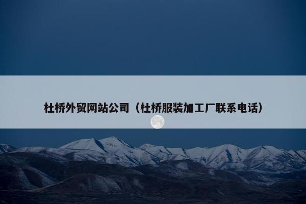 杜桥外贸网站公司（杜桥服装加工厂联系电话）-第1张图片-冷动云