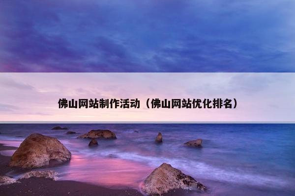 佛山网站制作活动（佛山网站优化排名）-第1张图片-冷动云