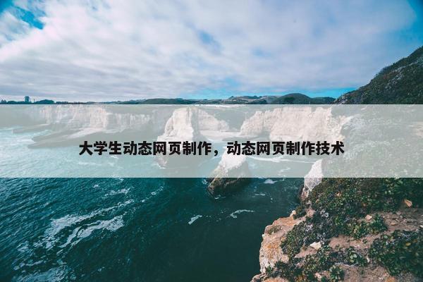 大学生动态网页制作，动态网页制作技术-第1张图片-冷动云