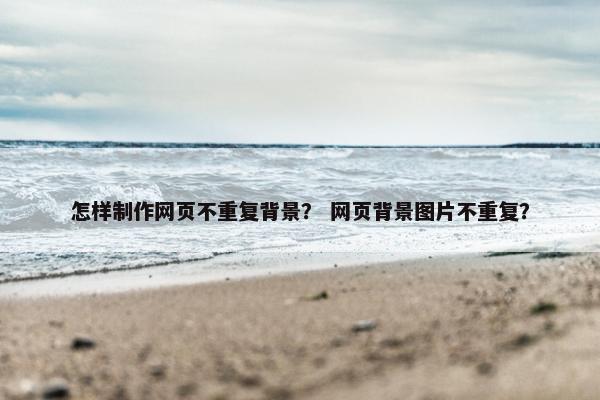 怎样制作网页不重复背景？ 网页背景图片不重复？-第1张图片-冷动云