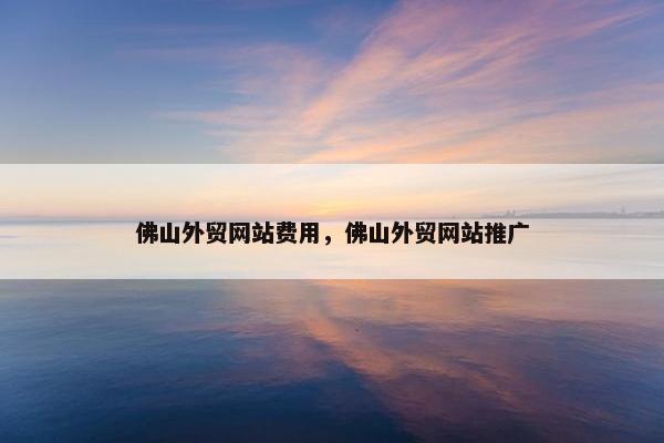 佛山外贸网站费用，佛山外贸网站推广-第1张图片-冷动云