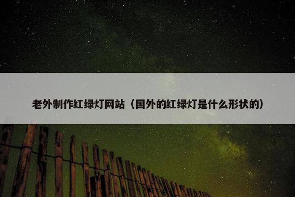 老外制作红绿灯网站（国外的红绿灯是什么形状的）-第1张图片-冷动云
