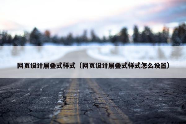 网页设计层叠式样式（网页设计层叠式样式怎么设置）-第1张图片-冷动云