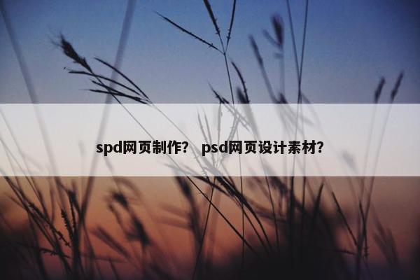 spd网页制作？ psd网页设计素材？-第1张图片-冷动云