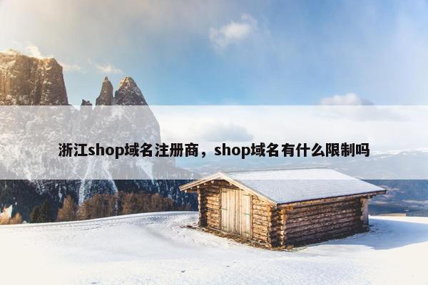 浙江shop域名注册商，shop域名有什么限制吗-第1张图片-冷动云