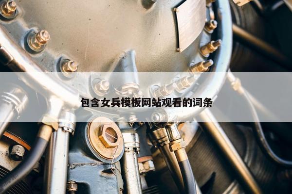 包含女兵模板网站观看的词条-第1张图片-冷动云