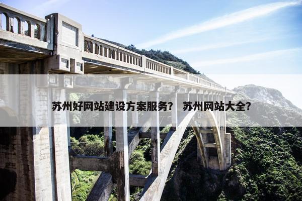 苏州好网站建设方案服务？ 苏州网站大全？-第1张图片-冷动云