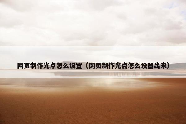 网页制作光点怎么设置（网页制作光点怎么设置出来）-第1张图片-冷动云