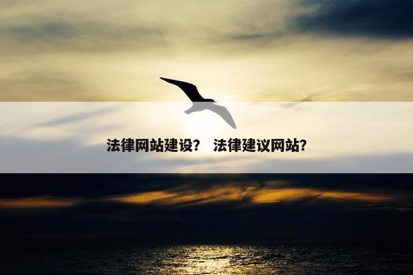 法律网站建设？ 法律建议网站？-第1张图片-冷动云