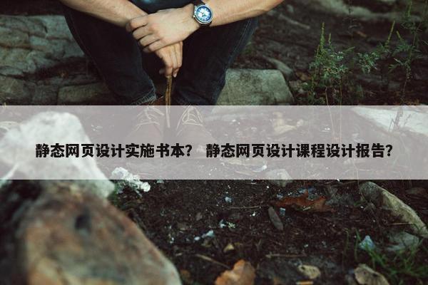 静态网页设计实施书本？ 静态网页设计课程设计报告？-第1张图片-冷动云