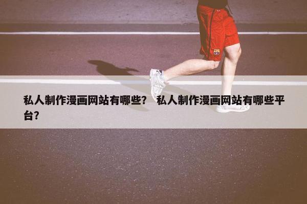 私人制作漫画网站有哪些？ 私人制作漫画网站有哪些平台？-第1张图片-冷动云