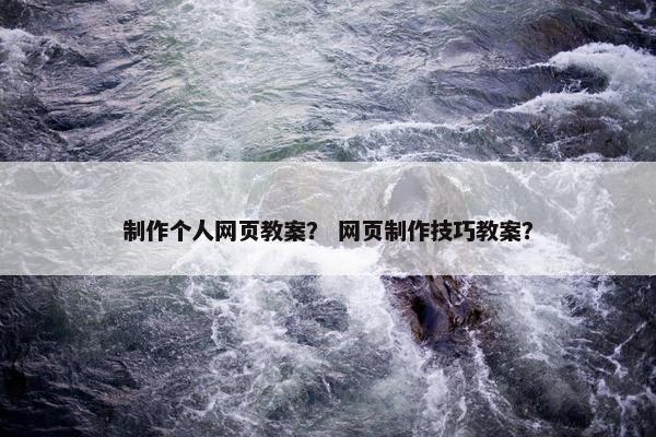 制作个人网页教案？ 网页制作技巧教案？-第1张图片-冷动云