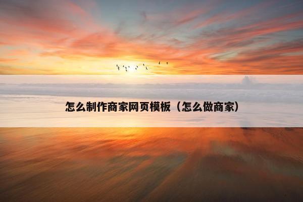 怎么制作商家网页模板（怎么做商家）-第1张图片-冷动云