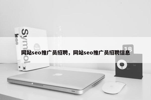 网站seo推广员招聘，网站seo推广员招聘信息-第1张图片-冷动云