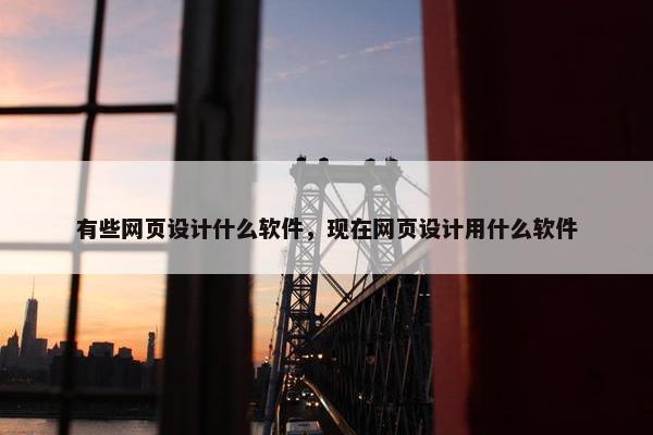 有些网页设计什么软件，现在网页设计用什么软件-第1张图片-冷动云