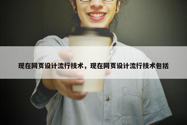 现在网页设计流行技术，现在网页设计流行技术包括-第1张图片-冷动云