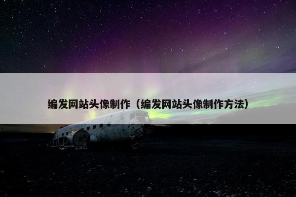 编发网站头像制作（编发网站头像制作方法）-第1张图片-冷动云
