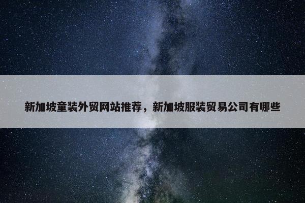 新加坡童装外贸网站推荐，新加坡服装贸易公司有哪些-第1张图片-冷动云