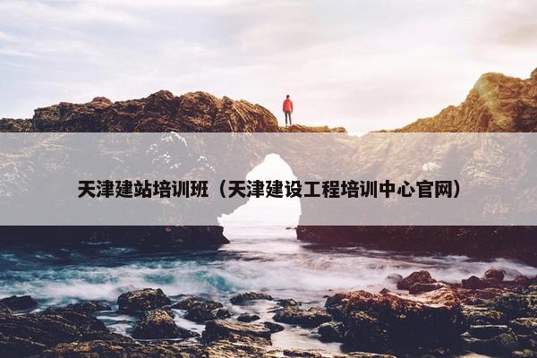 天津建站培训班（天津建设工程培训中心官网）-第1张图片-冷动云