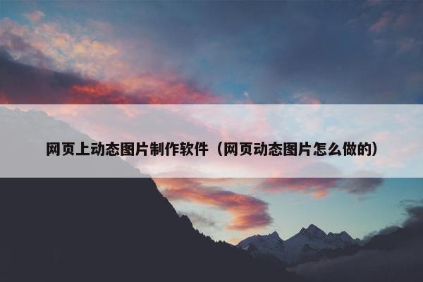 网页上动态图片制作软件（网页动态图片怎么做的）-第1张图片-冷动云
