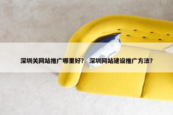 深圳关网站推广哪里好？ 深圳网站建设推广方法？-第1张图片-冷动云