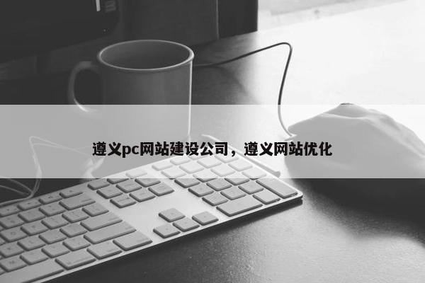 遵义pc网站建设公司，遵义网站优化-第1张图片-冷动云