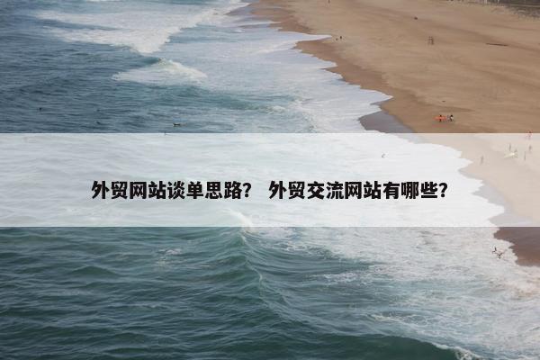 外贸网站谈单思路？ 外贸交流网站有哪些？-第1张图片-冷动云