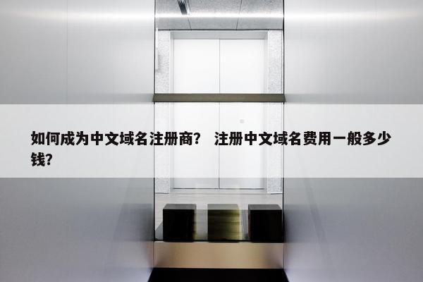 如何成为中文域名注册商？ 注册中文域名费用一般多少钱？-第1张图片-冷动云