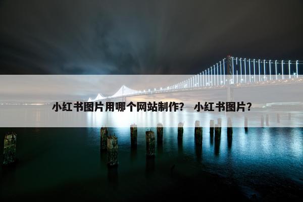 小红书图片用哪个网站制作？ 小红书图片？-第1张图片-冷动云