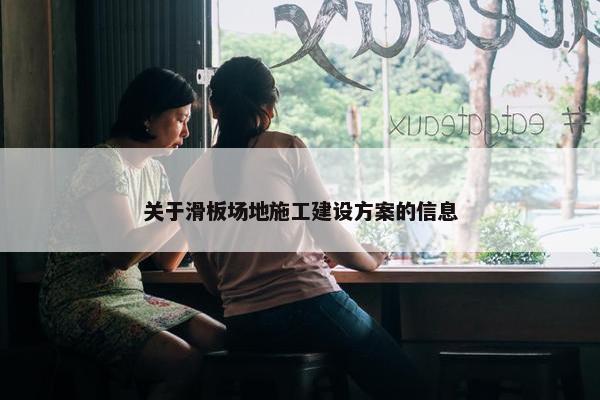 关于滑板场地施工建设方案的信息-第1张图片-冷动云