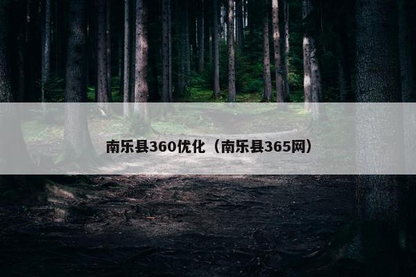 南乐县360优化（南乐县365网）-第1张图片-冷动云