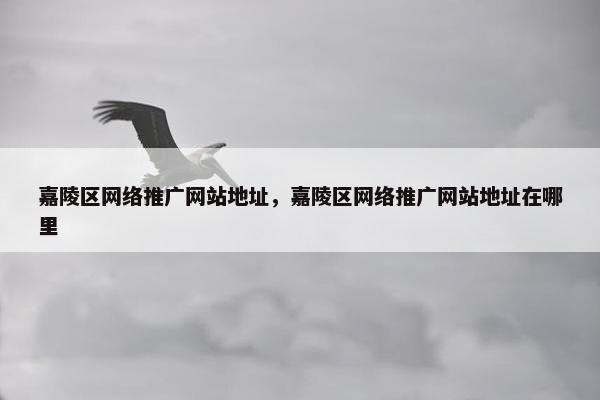 嘉陵区网络推广网站地址，嘉陵区网络推广网站地址在哪里-第1张图片-冷动云