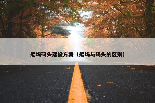 船坞码头建设方案（船坞与码头的区别）-第1张图片-冷动云