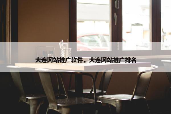 大连网站推广软件，大连网站推广排名-第1张图片-冷动云