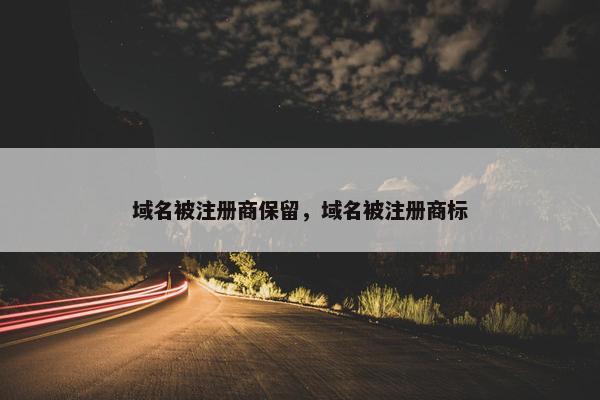 域名被注册商保留，域名被注册商标-第1张图片-冷动云