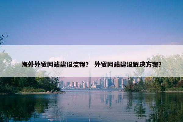 海外外贸网站建设流程？ 外贸网站建设解决方案？-第1张图片-冷动云