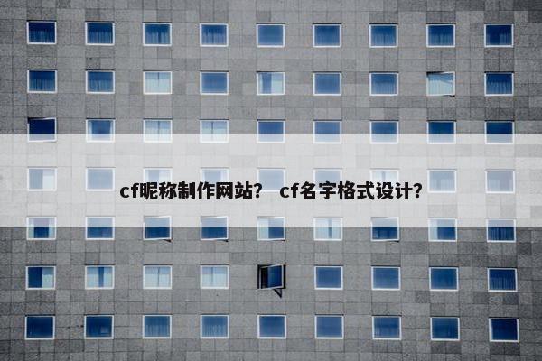 cf昵称制作网站？ cf名字格式设计？-第1张图片-冷动云