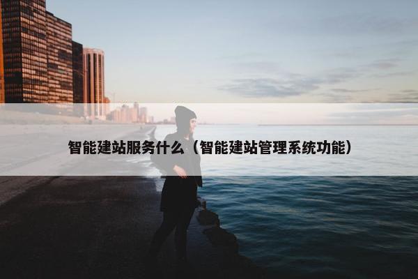 智能建站服务什么（智能建站管理系统功能）-第1张图片-冷动云