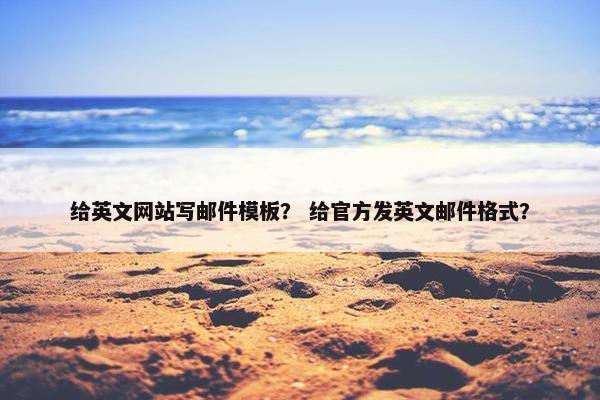 给英文网站写邮件模板？ 给官方发英文邮件格式？-第1张图片-冷动云