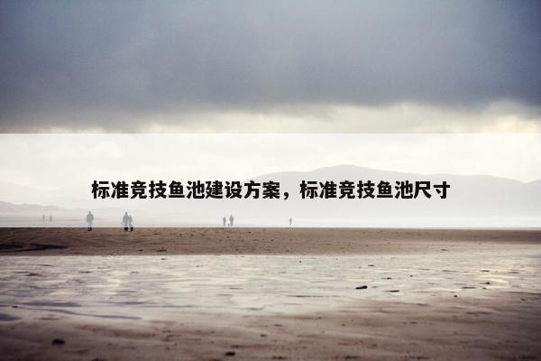 标准竞技鱼池建设方案，标准竞技鱼池尺寸-第1张图片-冷动云