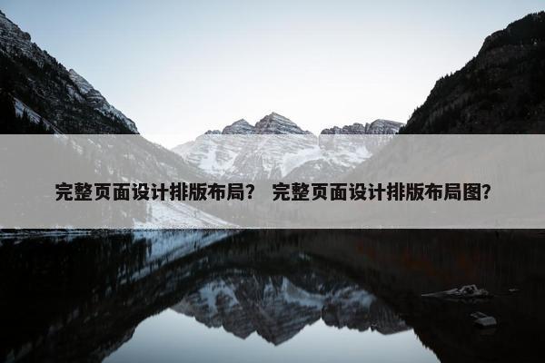 完整页面设计排版布局？ 完整页面设计排版布局图？-第1张图片-冷动云