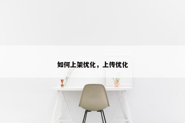 如何上架优化，上传优化-第1张图片-冷动云