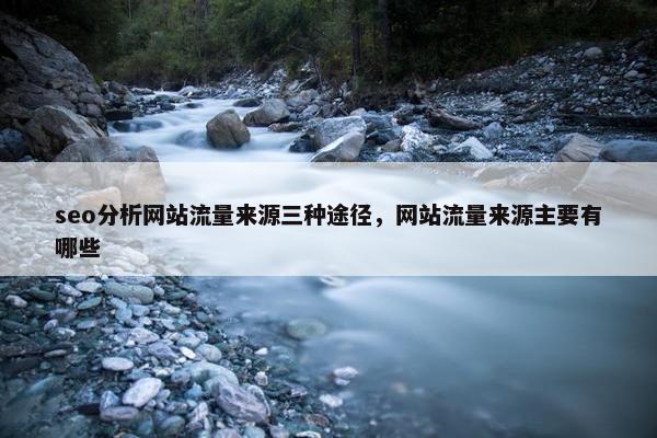seo分析网站流量来源三种途径，网站流量来源主要有哪些-第1张图片-冷动云