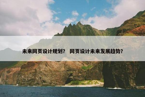 未来网页设计规划？ 网页设计未来发展趋势？-第1张图片-冷动云