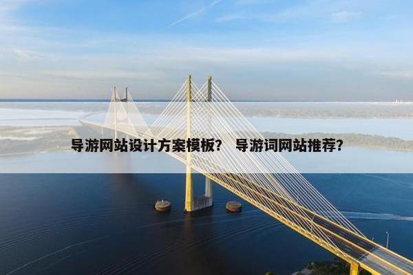 导游网站设计方案模板？ 导游词网站推荐？-第1张图片-冷动云