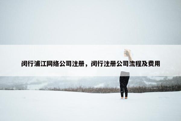 闵行浦江网络公司注册，闵行注册公司流程及费用-第1张图片-冷动云