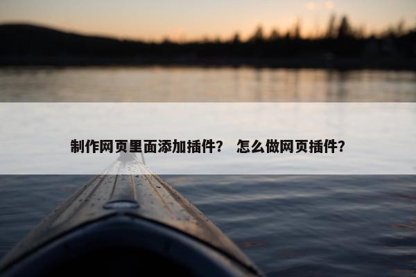 制作网页里面添加插件？ 怎么做网页插件？-第1张图片-冷动云