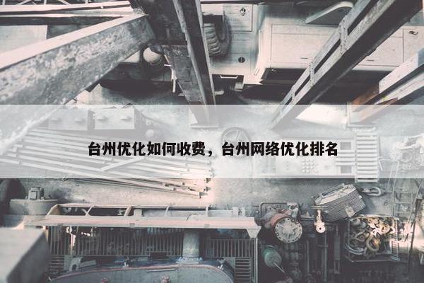 台州优化如何收费，台州网络优化排名-第1张图片-冷动云