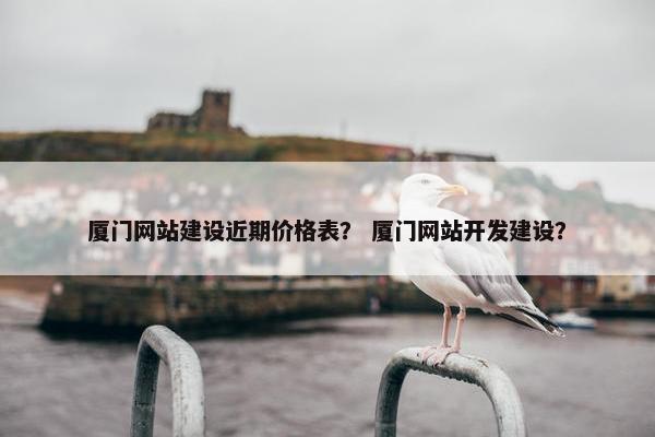 厦门网站建设近期价格表？ 厦门网站开发建设？-第1张图片-冷动云